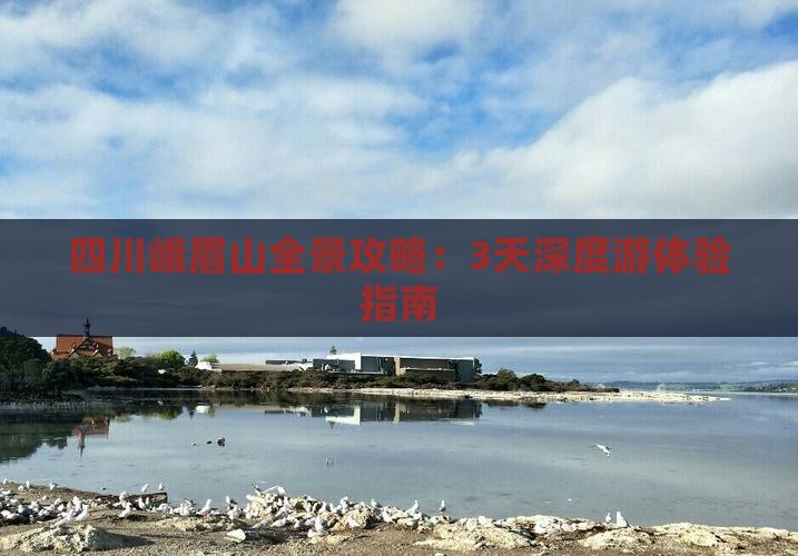 四川峨眉山全景攻略：3天深度游体验指南