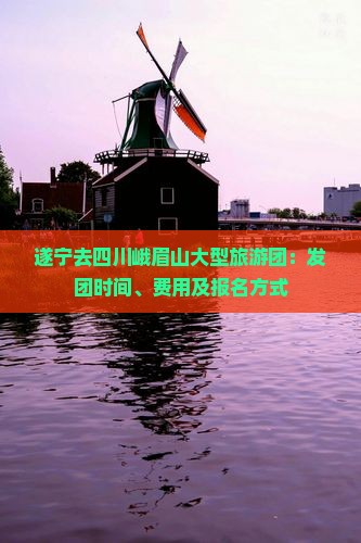 遂宁去四川峨眉山大型旅游团：发团时间、费用及报名方式