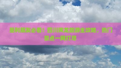 垦利朋友必看！四川黄龙旅游全攻略，热门景点一网打尽