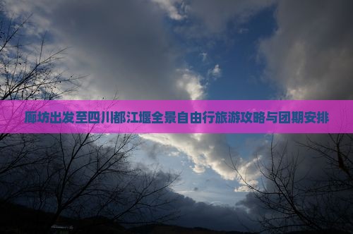 廊坊出发至四川都江堰全景自由行旅游攻略与团期安排