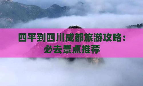 四平到四川成都旅游攻略：必去景点推荐