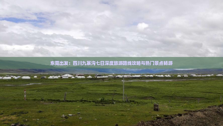 东莞出发：四川九寨沟七日深度旅游路线攻略与热门景点畅游