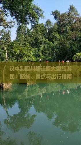 汉中到四川都江堰大型旅游团：路线、景点与出行指南
