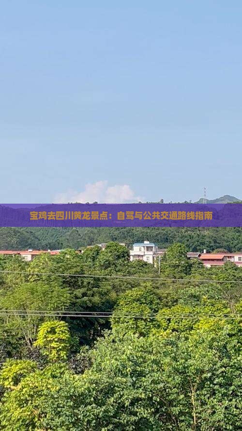 宝鸡去四川黄龙景点：自驾与公共交通路线指南