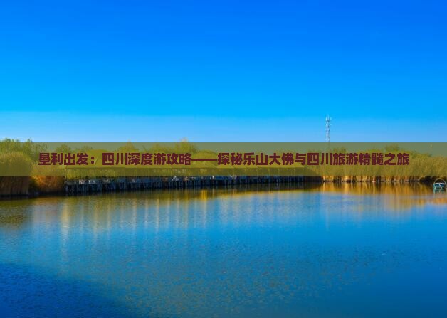 垦利出发：四川深度游攻略——探秘乐山大佛与四川旅游精髓之旅