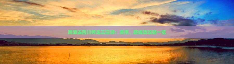 鹰潭去四川黄龙三日游：费用、路线及攻略一览
