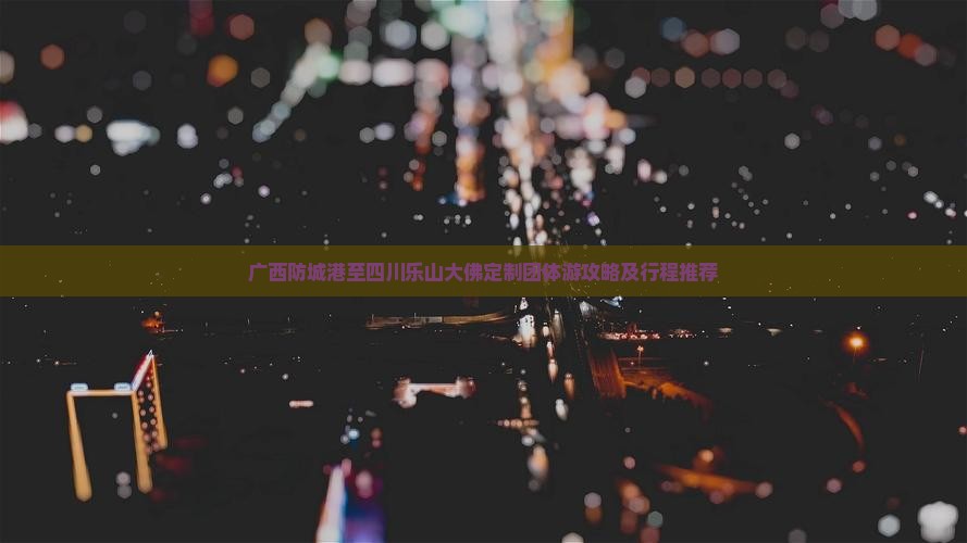 广西防城港至四川乐山大佛定制团体游攻略及行程推荐