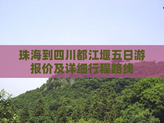 珠海到四川都江堰五日游报价及详细行程路线
