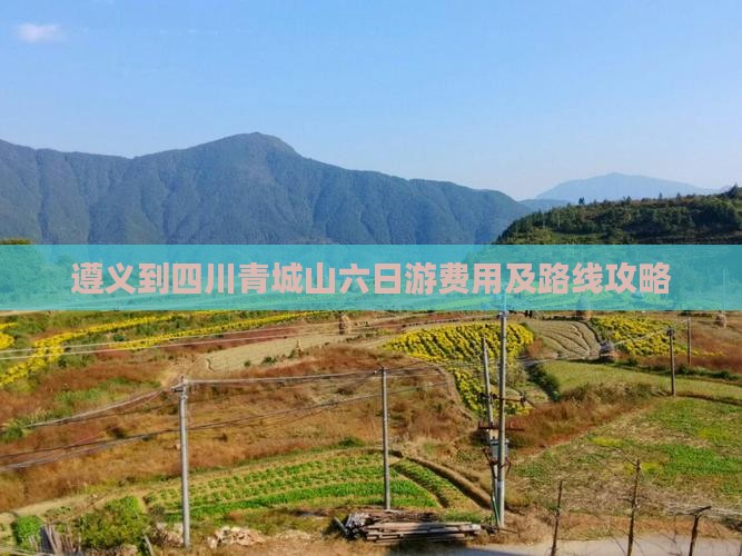 遵义到四川青城山六日游费用及路线攻略
