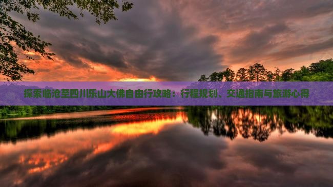 探索临沧至四川乐山大佛自由行攻略：行程规划、交通指南与旅游心得