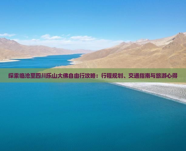探索临沧至四川乐山大佛自由行攻略：行程规划、交通指南与旅游心得