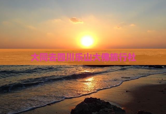 大同去四川乐山大佛旅行社