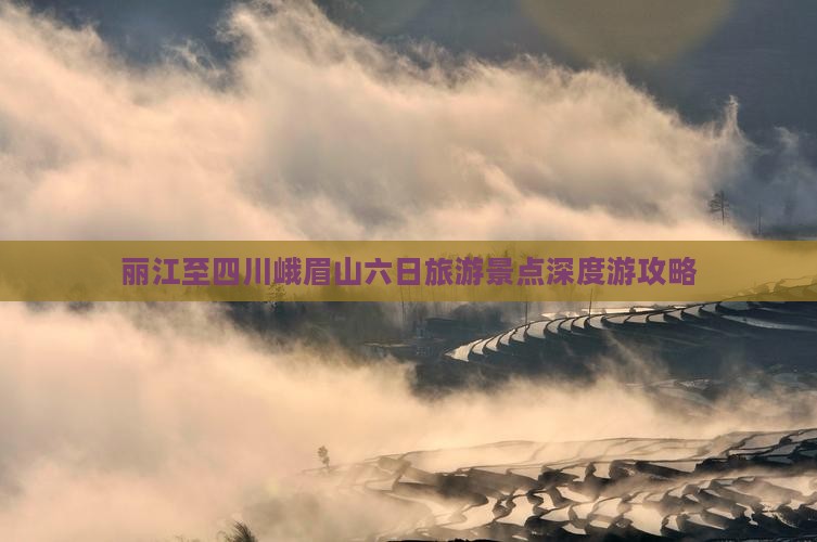 丽江至四川峨眉山六日旅游景点深度游攻略