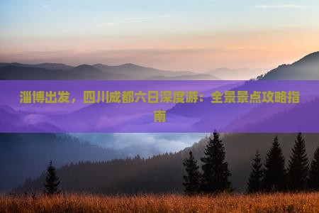 淄博出发，四川成都六日深度游：全景景点攻略指南