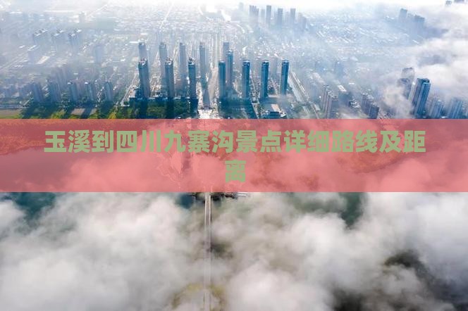 玉溪到四川九寨沟景点详细路线及距离