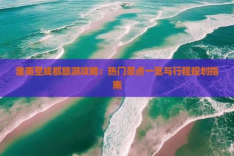 淮南至成都旅游攻略：热门景点一览与行程规划指南