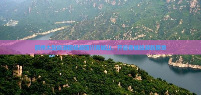 衢州大型旅游团畅游四川青城山，开启青城旅游新篇章
