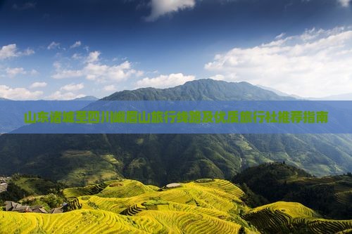 山东诸城至四川峨眉山旅行线路及优质旅行社推荐指南