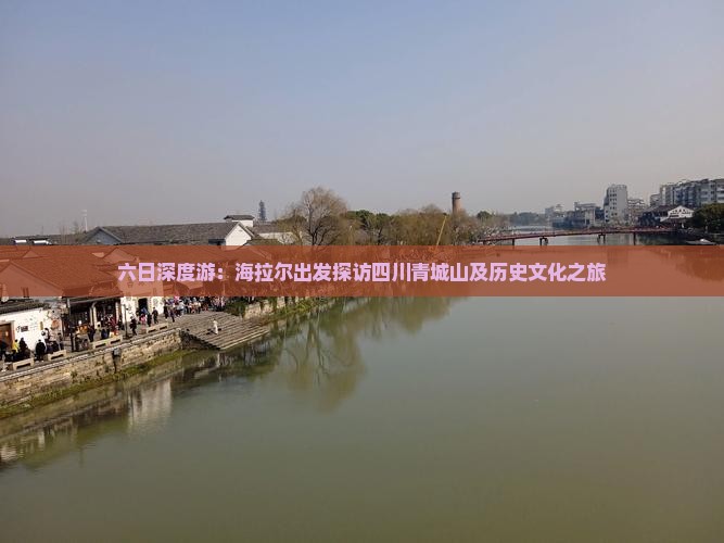 六日深度游：海拉尔出发探访四川青城山及历史文化之旅