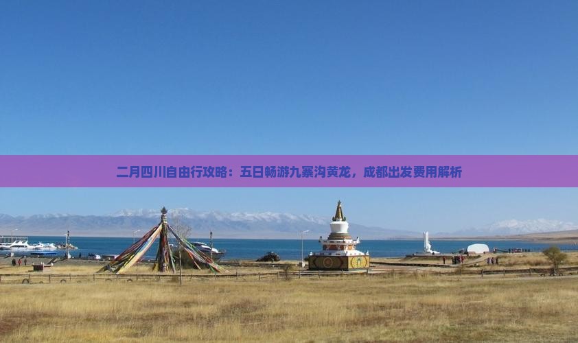 二月四川自由行攻略：五日畅游九寨沟黄龙，成都出发费用解析