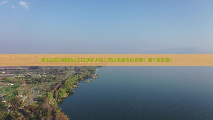 黄山去四川峨眉山三日游多少钱？黄山离峨眉山多远？哪个更好玩？