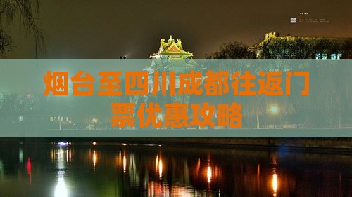 烟台至四川成都往返门票优惠攻略