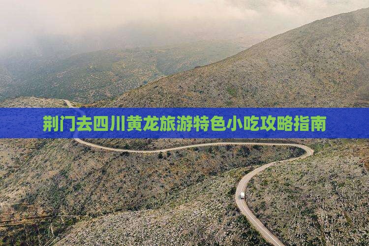 荆门去四川黄龙旅游特色小吃攻略指南