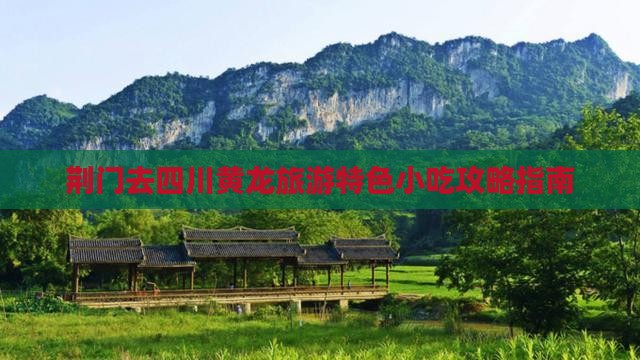 荆门去四川黄龙旅游特色小吃攻略指南