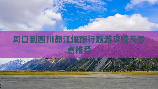 周口到四川都江堰旅行旅游攻略及景点推荐
