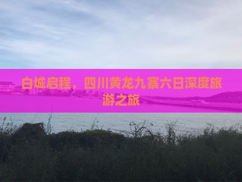 白城启程，四川黄龙九寨六日深度旅游之旅
