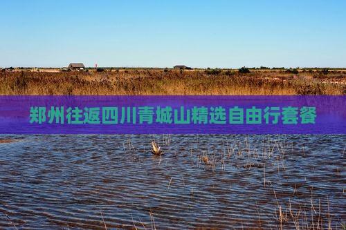 郑州往返四川青城山精选自由行套餐