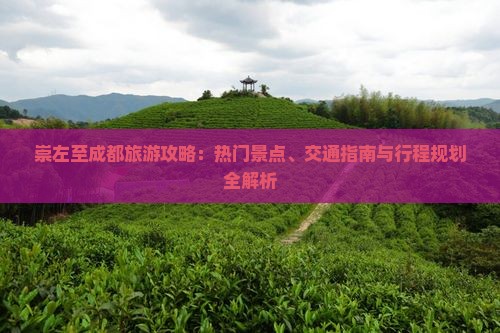 崇左至成都旅游攻略：热门景点、交通指南与行程规划全解析