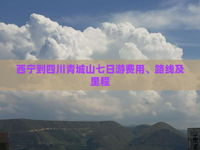 西宁到四川青城山七日游费用、路线及里程