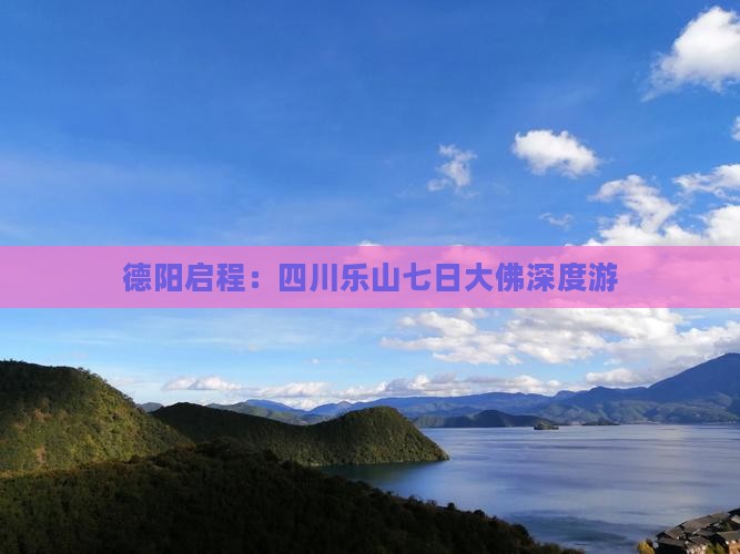 德阳启程：四川乐山七日大佛深度游