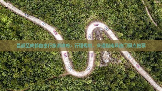 昌都至成都自由行旅游攻略：行程规划、交通指南及热门景点推荐