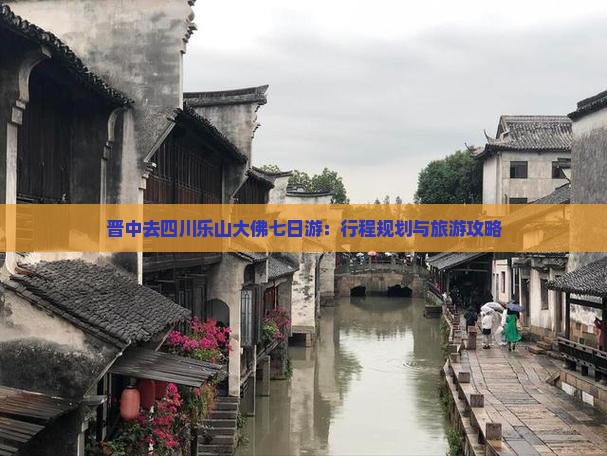 晋中去四川乐山大佛七日游:行程规划与旅游攻略 晋中去四川乐山大佛七日游:行程规划与旅游攻略