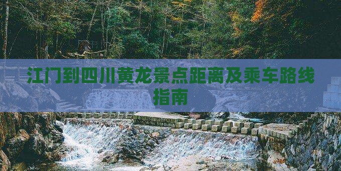 江门到四川黄龙景点距离及乘车路线指南