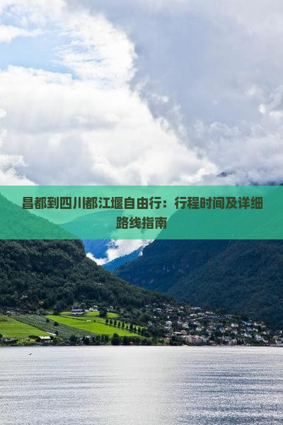 昌都到四川都江堰自由行：行程时间及详细路线指南
