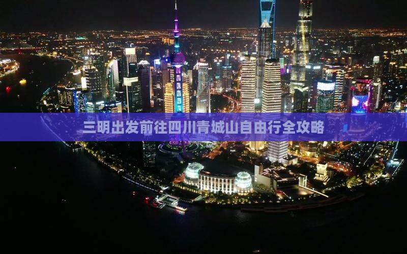 三明出发前往四川青城山自由行全攻略