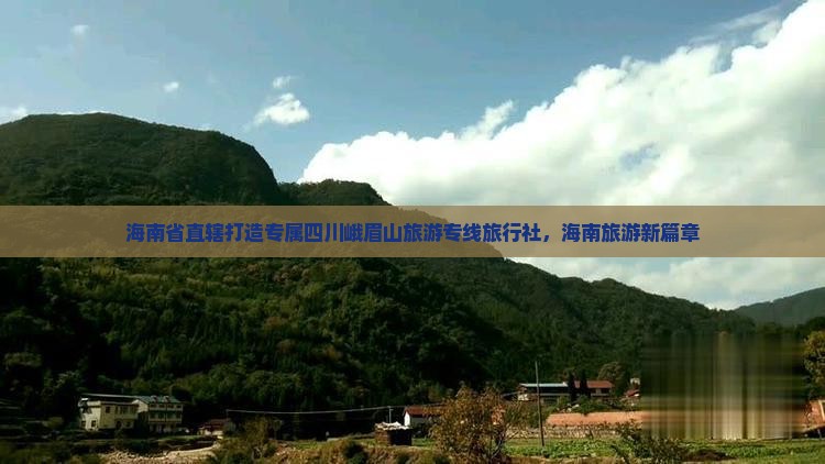 海南省直辖打造专属四川峨眉山旅游专线旅行社，海南旅游新篇章