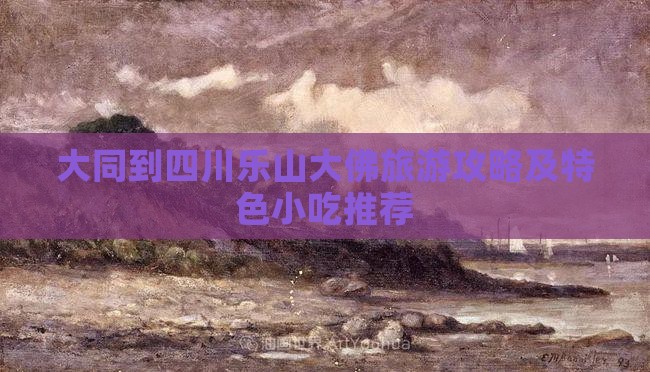 大同到四川乐山大佛旅游攻略及特色小吃推荐