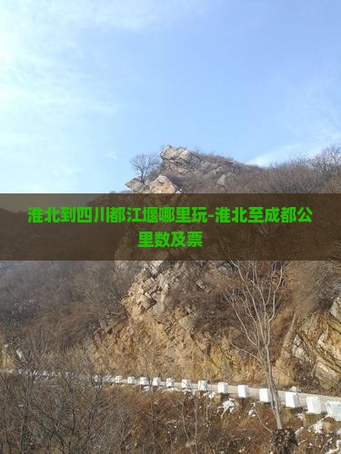 淮北到四川都江堰哪里玩-淮北至成都公里数及票