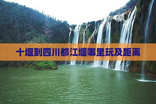十堰到四川都江堰哪里玩及距离