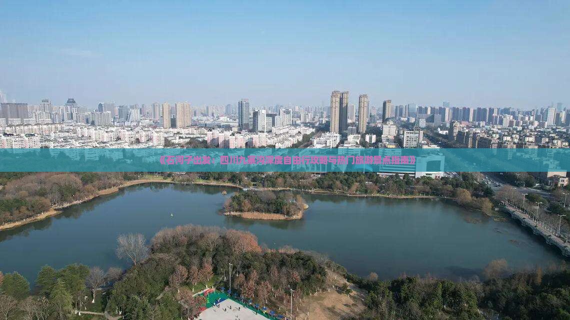 《石河子出发：四川九寨沟深度自由行攻略与热门旅游景点指南》