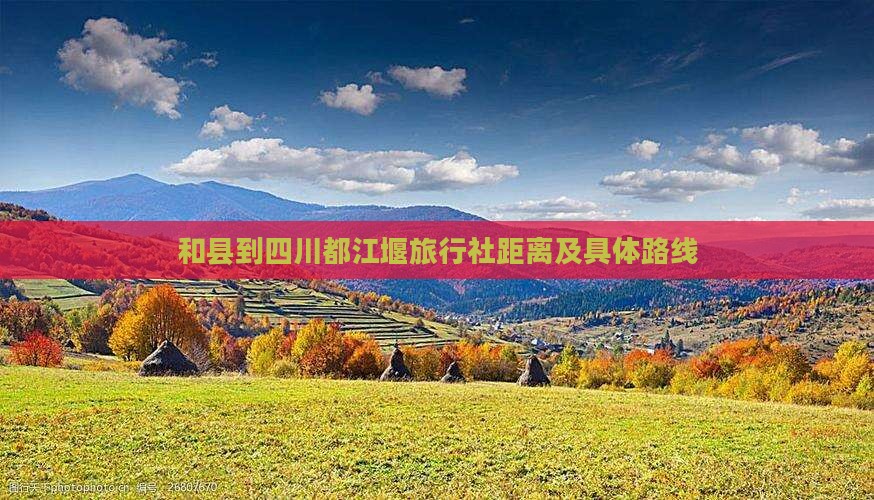 和县到四川都江堰旅行社距离及具体路线