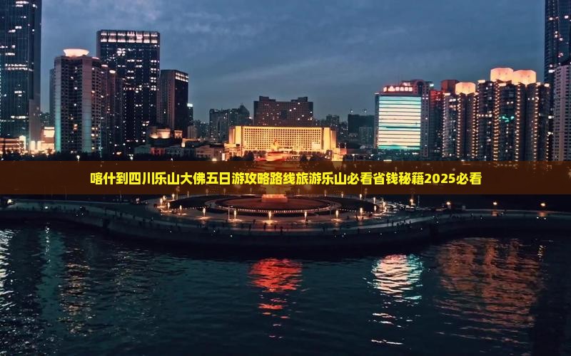 喀什到四川乐山大佛五日游