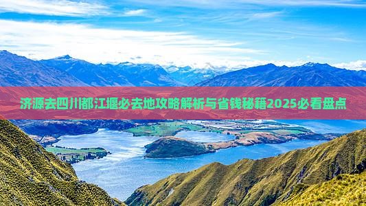 济源去四川都江堰必去地