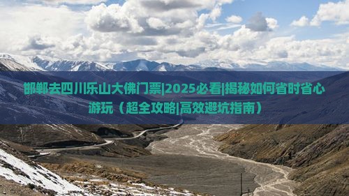 邯郸去四川乐山大佛门票