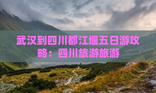 武汉到四川都江堰五日游
