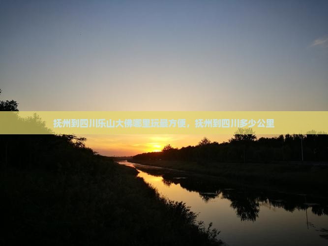 抚州到四川乐山大佛哪里玩